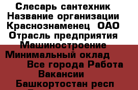 Слесарь-сантехник › Название организации ­ Краснознаменец, ОАО › Отрасль предприятия ­ Машиностроение › Минимальный оклад ­ 24 000 - Все города Работа » Вакансии   . Башкортостан респ.,Баймакский р-н